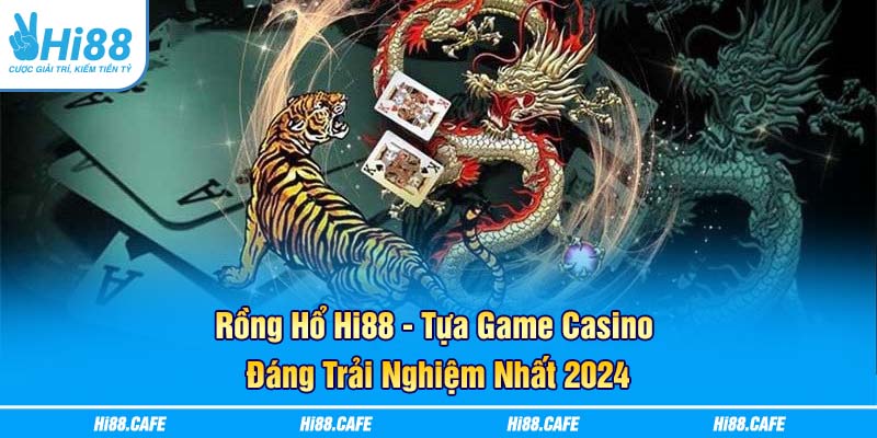 Rồng Hổ Hi88 - Tựa Game Casino Đáng Trải Nghiệm Nhất 2024