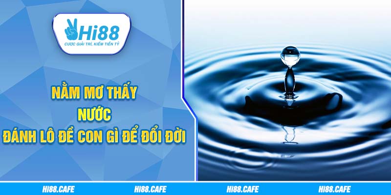 Nằm Mơ Thấy Nước Đánh Lô Đề Con Gì Để Đổi Đời