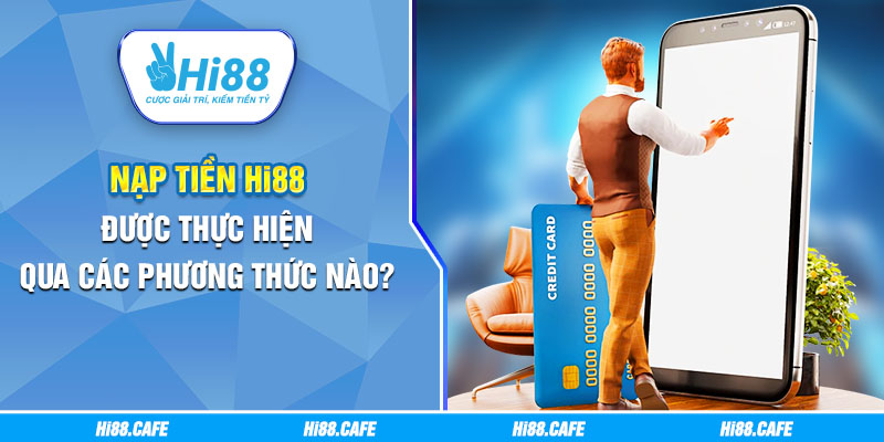 Nạp tiền Hi88 được thực hiện qua các phương thức nào? 